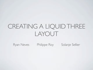 CREATING A LIQUID THREE
       LAYOUT
 Ryan Neves   Philippe Roy   Solanje Sellier
 