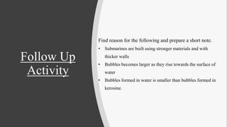 Follow Up
Activity
Find reason for the following and prepare a short note.
• Submarines are built using stronger materials...
