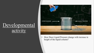 Developmental
activity
• How Does Liquid Pressure change with increase in
height of the liquid column?
 