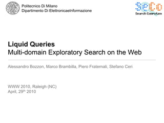 Liquid QueriesMulti-domain Exploratory Search on the Web Alessandro Bozzon, Marco Brambilla, Piero Fraternali, Stefano Ceri WWW 2010, Raleigh (NC) April, 29th 2010 