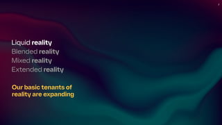 2
Liquid reality
Blended reality
Mixed reality
Extended reality
Our basic tenants of
reality are expanding
 