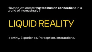 How do we create trusted human connections in a
world of increasingly ?
Identity. Experience. Perception. Interactions.
 