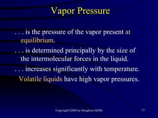 Vapor Pressure . . . is the pressure of the vapor present  at equilibrium . . . . is determined principally by the size of the intermolecular forces in the liquid. . . . increases significantly with temperature. Volatile liquids   have high vapor pressures. 