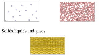 Solids,liquids and gases
 
