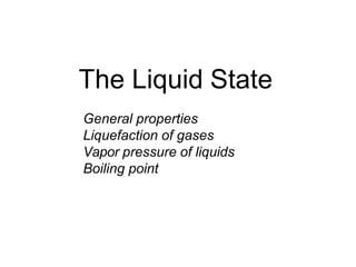 The Liquid State
General properties
Liquefaction of gases
Vapor pressure of liquids
Boiling point
 
