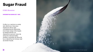 A olho nu o açúcar e a areia
são idênticos, mas seus
espectros de luz são
completamente diferentes.
Com base nessa informação
foi desenvolvido um
dispositivo que por meio de
sensores infravermelho
analisa a refração do feixe de
luz e identifica em tempo real
se existe fraude.
Sugar Fraud
#INTERNET DA COISAS (IOT) #SAP
 