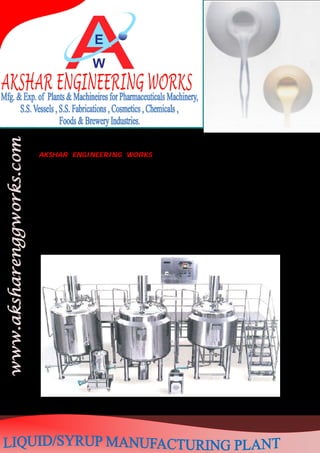 AKSHAR ENGINEERING WORKS has a sophisticated modular system for the
manufacturing emulsions in a wide viscosity range. Advanced processing technology offers
consistently high product quality, shorter batch cycles, minimal operating costs, low space
requirements and simple operation. The principal applications for the system are in the
pharmaceutical and premium cosmetics sectors.

The Liquid Manufacturing Plants are ideal tools for the pharmaceutical industry and food
industry for the production of Oral Liquids.

 