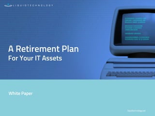 liquidtechnology.net
White Paper
A Retirement Plan
For Your IT Assets
 