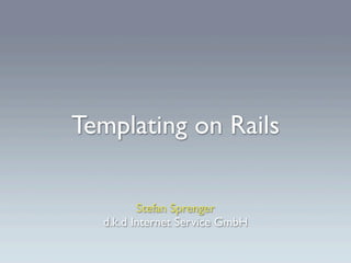 Templating on Rails

         Stefan Sprenger
  d.k.d Internet Service GmbH
 