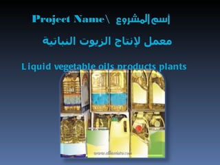 ‫معمل لنتاج الزيوت النباتية‬

L i qui d vegetable oi ls pr oducts plants
 