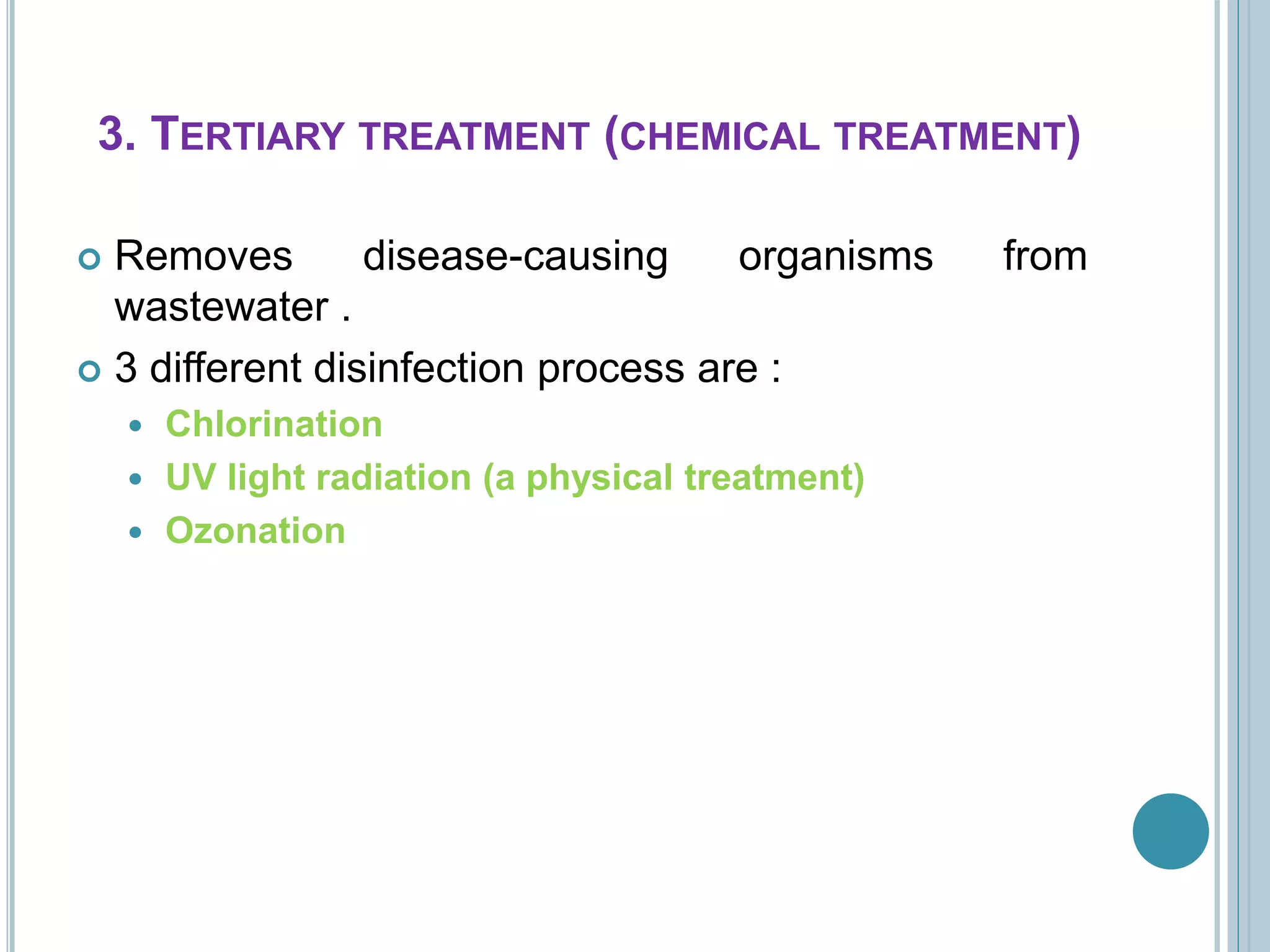 3. TERTIARY TREATMENT (CHEMICAL TREATMENT)
 Removes disease-causing organisms from
wastewater .
 3 different disinfection process are :
 Chlorination
 UV light radiation (a physical treatment)
 Ozonation
 