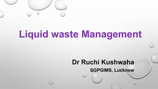 Liquid waste Management
Dr Ruchi Kushwaha
SGPGIMS, Lucknow
 