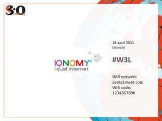 13 april 2011 Utrecht #W3L Wifi netwerk Seats2meet.com Wifi code: 1234567890 22 RETWEETS 19.000 CONTACTS 