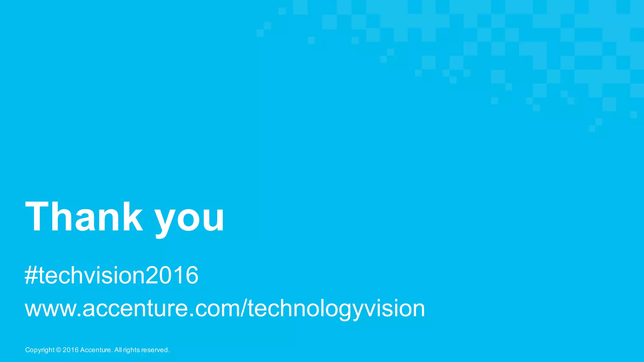 Copyright  ©  2016  Accenture.  All  rights  reserved.
Thank  you
#techvision2016
www.accenture.com/technologyvision
 