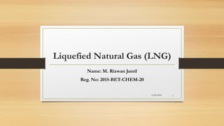 Liquefied Natural Gas (LNG)
Name: M. Rizwan Jamil
Reg. No: 2015-BET-CHEM-20
5/22/2018 1
 