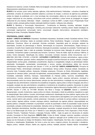 49
Assessoria de imprensa: conceito, finalidade. Meios de divulgação: entrevista coletiva, entrevista exclusiva, “press release” etc.
Relacionamento e atendimento à imprensa.
BLOCO 2: Os veículos: jornal, revista, televisão; agências, mídia eletrônica/internet. Publicidade – conceitos e finalidade da
publicidade; conceitos de campanha publicitária (objetivos e processo de criação); a estrutura de agências de publicidade;
análise da relação da publicidade com a nova tecnologia das comunicações; efeitos de uma campanha sobre vendas e
imagem institucional de uma empresa; concorrência entre anúncio publicitário e outras formas de divulgação da imagem
institucional de uma empresa. Editoração - Edição - copidesque; normas da ABNT; o projeto visual e Programação Visual
(noções); revisão; produção gráfica (noções); editoração eletrônica (noções) - softwares mais utilizados.
BLOCO 3: Marketing e Comunicação Organizacional - Fundamentos do Marketing; conceitos, definições, funções
mercadológicas, sistemas mercadológicos; marketing para promoção institucional; marketing cultural. Gestão estratégica da
comunicação organizacional; comunicação interna; comunicação integrada interna-externa; planejamento estratégico.
Marketing de Varejo. Promoções. Relações Públicas.
PROFISSIONAL JÚNIOR - DIREITO
BLOCO 1: DIREITO DA EMPRESA: Empresário. Sociedades empresárias. Sociedade Limitada. Sociedade anônima. Forma
das ações. Ações nominativas. Ações da sociedade anônima. Partes beneficiárias. Resgate e conversão. Certificados.
Debêntures. Consórcios. Bônus de subscrição. Acionista controlador. Assembleia geral de acionistas: espécies de
assembleias. Conselho de administração e diretoria. Administração da Companhia. Administradores. Órgãos técnicos e
consultivos. Conselho fiscal. Capital social. Dividendos. Dissolução da sociedade. Liquidação da sociedade. Transformação da
sociedade. Incorporação, fusão e cisão da sociedade. Sociedades de economia mista. Alienação de controle. Grupos de
sociedades. Companhias sujeitas a autorização para funcionar. Consórcio. Títulos de crédito. Ação de cobrança. Falência. O
síndico. Venda antecipada. Classificação dos créditos. Concordata. Contratos mercantis. Direito Concorrencial, Leis nº
8884/1994, 9021/1995, 8176/1991 e 8158/1991. LICITAÇÕES E CONTRATOS: Contratos administrativos: regime jurídico;
requisitos e formalidades; garantias; direitos; desequilíbrio da equação econômico-financeira do contrato; extinção. Licitação:
obrigatoriedade; normas gerais; modalidades; procedimentos; dispensa e inexigibilidade; licitação na administração indireta;
adjudicação; homologação; representação; reconsideração e recurso; sanções administrativas; efeitos dos recursos
administrativos; Regulamento aprovado pelo Decreto nº 2.745, de 24/8/1998. DIREITO ADMINISTRATIVO: Princípios da
Administração Pública. Administração centralizada e descentralizada. Serviço público. Empresas estatais. Sociedades de
economia mista. Fundações públicas. Autarquias. Entidades autárquicas. Princípios do Direito Administrativo: legalidade,
supremacia do interesse público, presunção de legitimidade, autoexecutoriedade, especialidade, autotutela, impessoalidade,
moralidade, publicidade, eficiência, hierarquia, indisponibilidade do interesse público, isonomia, razoabilidade. Atos
administrativos: conceito; elementos; perfeição; validade; eficácia; regime jurídico; requisitos extrínsecos; vinculação e
discricionariedade; teoria dos motivos determinantes; extinção dos atos administrativos; invalidação dos atos administrativos;
revogação dos atos administrativos; fundamento da competência revogatória, regime jurídico e limites à revogação; atos afins à
revogação; anulação dos atos administrativos; competência e fundamento da competência anulatória, intervenção do estado
no domínio econômico. Agências reguladoras: conceitos e fundamentos; Agência Nacional do Petróleo (ANP); Lei no 9.478, de
6/8/1997; Decreto nº 2.455, de 14/1/1998. Ministério das Minas e Energia. A LIQUIGÁS: estatuto e subsidiárias.
Desapropriação: conceito; fundamentos; regime jurídico do instituto; retrocessão e direito de preferência; desistência na ação
de desapropriação. Bens públicos: conceito; discriminação constitucional; classificação dos bens públicos; regime jurídico dos
bens públicos. Controle da administração pública: controle interno; controle externo pelo legislativo com auxílio dos tribunais de
contas; controle externo pelo judiciário; controle parlamentar. Concessão e permissão de serviços públicos: autorização de
serviço público. Agentes públicos: conceito; empregos públicos; classificação dos agentes públicos; responsabilidade dos
agentes públicos. Limitações à liberdade e à propriedade: conceito de propriedade e direito de propriedade; função social da
propriedade; proteção constitucional da propriedade; distinções entre as limitações e as restrições à propriedade. Poder de
polícia. Restrições administrativas. Servidões administrativas: requisições; ocupação temporária de imóvel; desapropriação.
Nova Lei de Modernização dos Portos (Lei nº 595/2012 e suas alterações posteriores): Porto Organizado e Porto Privado.
Operador Portuário. Trabalhador Portuário e Operação Portuária. OGMO - órgão de gestor de mão-de-obra do trabalho
portuário. Concessão do Porto Organizado. DIREITO CIVIL: Fontes do Direito. Analogia, costumes, equidade e princípios
gerais do Direito. Da norma jurídica. Elementos e classificação. Vigência e aplicação da lei. Conflitos da lei no tempo e no
espaço (Lei de Introdução ao Código Civil Brasileiro). Direito Subjetivo: Classificações. Dos fatos, atos e negócios jurídicos.
Elementos e classificações. Modalidades. Da forma e prova dos atos e negócios jurídicos. Da prescrição e decadência.
Negócio jurídico. Validade. Eficácia. Defeito dos negócios jurídicos. Nulidade absoluta. Nulidade relativa. Anulabilidade.
 
