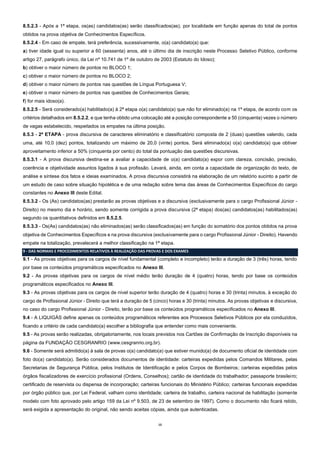 13
8.5.2.3 - Após a 1ª etapa, os(as) candidatos(as) serão classificados(as), por localidade em função apenas do total de pontos
obtidos na prova objetiva de Conhecimentos Específicos.
8.5.2.4 - Em caso de empate, terá preferência, sucessivamente, o(a) candidato(a) que:
a) tiver idade igual ou superior a 60 (sessenta) anos, até o último dia de inscrição neste Processo Seletivo Público, conforme
artigo 27, parágrafo único, da Lei nº 10.741 de 1º de outubro de 2003 (Estatuto do Idoso);
b) obtiver o maior número de pontos no BLOCO 1;
c) obtiver o maior número de pontos no BLOCO 2;
d) obtiver o maior número de pontos nas questões de Língua Portuguesa V;
e) obtiver o maior número de pontos nas questões de Conhecimentos Gerais;
f) for mais idoso(a).
8.5.2.5 - Será considerado(a) habilitado(a) à 2ª etapa o(a) candidato(a) que não for eliminado(a) na 1ª etapa, de acordo com os
critérios detalhados em 8.5.2.2, e que tenha obtido uma colocação até a posição correspondente a 50 (cinquenta) vezes o número
de vagas estabelecido, respeitados os empates na última posição.
8.5.3 - 2ª ETAPA - prova discursiva de caracteres eliminatório e classificatório composta de 2 (duas) questões valendo, cada
uma, até 10,0 (dez) pontos, totalizando um máximo de 20,0 (vinte) pontos. Será eliminado(a) o(a) candidato(a) que obtiver
aproveitamento inferior a 50% (cinquenta por cento) do total da pontuação das questões discursivas.
8.5.3.1 - A prova discursiva destina-se a avaliar a capacidade de o(a) candidato(a) expor com clareza, concisão, precisão,
coerência e objetividade assuntos ligados à sua profissão. Levará, ainda, em conta a capacidade de organização do texto, de
análise e síntese dos fatos e ideias examinados. A prova discursiva consistirá na elaboração de um relatório sucinto a partir de
um estudo de caso sobre situação hipotética e de uma redação sobre tema das áreas de Conhecimentos Específicos do cargo
constantes no Anexo III deste Edital.
8.5.3.2 - Os (As) candidatos(as) prestarão as provas objetivas e a discursiva (exclusivamente para o cargo Profissional Júnior -
Direito) no mesmo dia e horário, sendo somente corrigida a prova discursiva (2ª etapa) dos(as) candidatos(as) habilitados(as)
segundo os quantitativos definidos em 8.5.2.5.
8.5.3.3 - Os(As) candidatos(as) não eliminados(as) serão classificados(as) em função do somatório dos pontos obtidos na prova
objetiva de Conhecimentos Específicos e na prova discursiva (exclusivamente para o cargo Profissional Júnior - Direito). Havendo
empate na totalização, prevalecerá a melhor classificação na 1ª etapa.
9 - DAS NORMAS E PROCEDIMENTOS RELATIVOS À REALIZAÇÃO DAS PROVAS E DOS EXAMES
9.1 - As provas objetivas para os cargos de nível fundamental (completo e incompleto) terão a duração de 3 (três) horas, tendo
por base os conteúdos programáticos especificados no Anexo III.
9.2 - As provas objetivas para os cargos de nível médio terão duração de 4 (quatro) horas, tendo por base os conteúdos
programáticos especificados no Anexo III.
9.3 - As provas objetivas para os cargos de nível superior terão duração de 4 (quatro) horas e 30 (trinta) minutos, à exceção do
cargo de Profissional Júnior - Direito que terá a duração de 5 (cinco) horas e 30 (trinta) minutos. As provas objetivas e discursiva,
no caso do cargo Profissional Júnior - Direito, terão por base os conteúdos programáticos especificados no Anexo III.
9.4 - A LIQUIGÁS define apenas os conteúdos programáticos referentes aos Processos Seletivos Públicos por ela conduzidos,
ficando a critério de cada candidato(a) escolher a bibliografia que entender como mais conveniente.
9.5 - As provas serão realizadas, obrigatoriamente, nos locais previstos nos Cartões de Confirmação de Inscrição disponíveis na
página da FUNDAÇÃO CESGRANRIO (www.cesgranrio.org.br).
9.6 - Somente será admitido(a) à sala de provas o(a) candidato(a) que estiver munido(a) de documento oficial de identidade com
foto do(a) candidato(a). Serão considerados documentos de identidade: carteiras expedidas pelos Comandos Militares, pelas
Secretarias de Segurança Pública, pelos Institutos de Identificação e pelos Corpos de Bombeiros; carteiras expedidas pelos
órgãos fiscalizadores de exercício profissional (Ordens, Conselhos); cartão de identidade do trabalhador; passaporte brasileiro;
certificado de reservista ou dispensa de incorporação; carteiras funcionais do Ministério Público; carteiras funcionais expedidas
por órgão público que, por Lei Federal, valham como identidade; carteira de trabalho, carteira nacional de habilitação (somente
modelo com foto aprovado pelo artigo 159 da Lei nº 9.503, de 23 de setembro de 1997). Como o documento não ficará retido,
será exigida a apresentação do original, não sendo aceitas cópias, ainda que autenticadas.
 