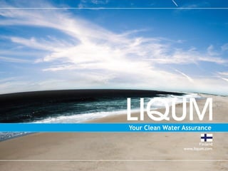 Proprietary information of Liqum.
                    Any unauthorized use prohibited.




    Your Clean Water Assurance

                                 Finland
                         www.liqum.com


®
 