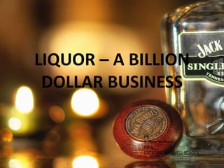 LIQUOR – A BILLION
DOLLAR BUSINESS
By
S. John Wilfred
MBA
CRESCENT BUSINESS SCHOOL
 