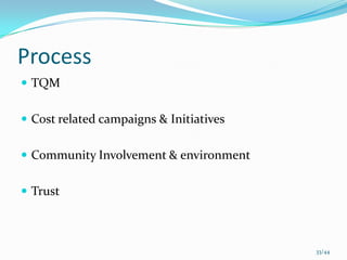 Process
 TQM


 Cost related campaigns & Initiatives


 Community Involvement & environment


 Trust



                                         33/44
 