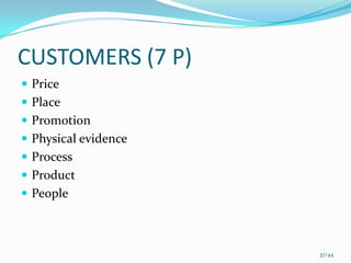CUSTOMERS (7 P)
 Price
 Place
 Promotion
 Physical evidence
 Process
 Product
 People



                      37/44
 