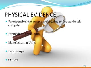 PHYSICAL EVIDENCE
 For expensive level people prefer going to five star hotels
  and pubs

 For medium level – bars


 Manufacturing Units


 Local Shops


 Outlets
                                                                9/44
 