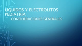 LIQUIDOS Y ELECTROLITOS
PEDIATRIA
CONSIDERACIONES GENERALES
 