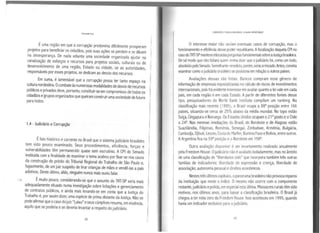. Éuma região em que a corrupção predomina dificilmente prosperam
projetos para beneficiar os cidadãos, pois suas ações se perdem e se diluem
na d~ses~erança. De nada adianta urna sociedade organizada ajudar na
canahzaçao de esforços e recursos para projetos sociais, culturais ou de
desenvolvimento de uma região, Estado ou cidade, se as autoridades' . ,
responsave1s por esses projetos, se dedicam ao desvio dos recursos.
Em su~a, é lamentáv:I que a corrupção possa ter tanto espaço na
cultura nordestina. Ocombate as numerosas modalidades de desvioderecursos
públicos eprivados deve, portanto, constituir-se em compromisso de todos os
cidadãos egrupos organizados que queiram construir uma sociedade de futuro
para todos.
1.4 - Judiciário e Corrupção
Éfato histórico ecorrente no Brasil que o sistema judiciário brasileiro
tem sid~. pouco Aexarninado. Seus procedimentos, eficiência, forças e
vulnerabilidades tem permanecido quase sem escrutínio. A CPI do Senado
instituída com a finalidade de examinar o tema acabou por fixar-se nos casos
da construção do prédio do Tribunal Regional do Trabalho de São Paulo e
fuga~rnente, de um juiz suspeito de tirar crianças de mães e vendê-las a pai~
adotivos. Deste último, aliás, ninguém nunca mais ouviu falar.
Émuito pouco, considerando-se que o assunto do TRT-SP seria mais
adequadamente situado numa investigação sobre licitações egerenciamento
de contra~os públi~os, ~ ainda mais levando-se em conta que a Justiça do
Trabalh.o e, por assim dizer, uma espécie de prima distante da Justiça. Não se
pod~ afirmar que ocaso dojuiz "Lalau" eseus cúmplices resuma, em essência,
aqwlo que se poderia ese deveria levantar arespeito do judiciário.
28
CORRJPÇlo EPOSR!:lA HO 8AASIL:ALAGOAS EM DESTAQUE
O interesse maior não seriam eventuais casos de corrupção, mas o
funcionamento eeficiência desse poder republicano. Afocalização daquela CPI no
casodoTRT-SP manteveintocadasperguntasfundamentais sobreaJustiçabrasileira.
De tal modo que não faltará quem venha dizer que ojudiciário foi, como um todo,
absolvidopeloSenado. Semelhante veredicto, porém, seria arriscado. Antes, conviria
examinar como ojudiciário brasileiro se posiciona em relação aoutros países.
Avaliações dessas são feitas. Bancos compram esse gênero de
informação de empresas especializadas no cálculo de riscos de investimentos
internacionais, pois há evidente interesse em avaliar quanto alei vale em cada
país, em cada região e em cada Estado. Apartir de diferentes fontes desse
tipo, pesquisadores do World Bank lnstitute compilam um ranking. Na
classificação mais recente (1999), o Brasil ocupa a 88ª posição entre 166
países, situando-se cerca de 25% abaixo da média mundial. No topo estão
Suíça, Cingapura eNoruega. Os Estados Unidos ocupam o 21 ºposto eoChile
o 24°. Nas mesmas imediações do Brasil, do Nordeste e de Alagoas estão
Suazilândia, Filipinas, Romênia, Senegal, Zimbabwe, Armênia, Bulgária,
Carnbodja, Djibuti, Lesoto, Costa do Marfim, Burkina Faso eBolívia, entre outros.
AArgentina fica na 59ª posição eo Nordeste em 158ª.
Outra avaliação disponível é um levantamento realizado anualmente
pela Freedom House. Ojudiciário não é avaliado isoladamente, mas no âmbito
de uma classificação de "liberdades civis" que incorpora também três outras
famílias de indicadores: liberdade de expressão e crença; liberdade de
associação; autonomia pessoal edireitos econômicos.
Nestestrês últimos capítulos, opanorama brasileiro nãoprovoca reparos
da instituição que mede o índice. Omesmo não ocorre com o componente
restante, judiciário epolícia, em especial esta última. Massacres rurais têm sido
motivos, nos últimos anos, para baixar a classificação brasileira. OBrasil já
chegou ater nota zero da Freedom House. Isso aconteceu em 1995, quando
havia um indicador exclusivo para ojudiciário.
29
 