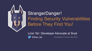 StrangerDanger! 
Finding Security Vulnerabilities
Before They Find You!
Liran Tal | Developer Advocate at Snyk
@liran_tal VoxxedDays Frontend, May 2019
 
