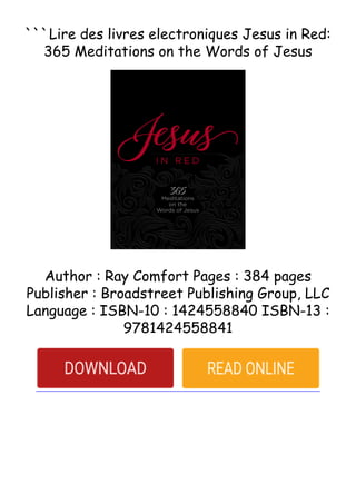```Lire des livres electroniques Jesus in Red:
365 Meditations on the Words of Jesus
Author : Ray Comfort Pages : 384 pages
Publisher : Broadstreet Publishing Group, LLC
Language : ISBN-10 : 1424558840 ISBN-13 :
9781424558841
 