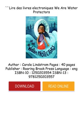 ``Lire des livres electroniques We Are Water
Protectors
Author : Carole Lindstrom Pages : 40 pages
Publisher : Roaring Brook Press Language : eng
ISBN-10 : 1250203554 ISBN-13 :
9781250203557
 