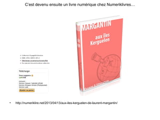 C’est devenu ensuite un livre numérique chez Numeriklivres…
• http://numeriklire.net/2013/04/13/aux-iles-kerguelen-de-laur...
