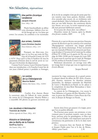 Nos Sélections, régionalisme

                         Une petite chronique                      de la vie de ses compères n’ont pas de secrets pour lui ;
                                                                   son numéro nous laisse pantois, éberlués, avides
                         vendéenne                                 d’en entendre plus encore, de ces révélations style
                         Jacques Chauvet                           canard déchaîné. Mais la forfanterie débouche sou-
                         Geste, 180 p., 19€                        dain sur une belle histoire, des sentiments décrits
                                                                   avec finesse, art et tact. La sortie surprend un peu,
                          Plutôt franchouillarde au début          elle était pourtant habilement amenée.
                      cette chronique, hâblerie d’un ini-              Il s’en passe des choses dans nos collines !
                      tié du bocage qui ne s’en laisse pas             Deuxième roman de l’auteur, après La Révolte
     conter. Les arcanes, les combines et les vicissitudes         d’un fermier vendéen, 2009                J. R.


                         Aux armes, Comtois                        l’histoire de ce qui est devenu une province française
                         Louis-Christian Gautier                   permet de découvrir que les comtois et les comtoises
                                                                   «Bourguignons» connurent une longue période
                         Yoran Embanner, 336 p., 12 €
                                                                   brillante qui devint dramatique. Il faut reconnaître
                                                                   que nos manuels d’Histoire ne consacrent pas beau-
                          Pourquoi, me direz-vous, évo-            coup de place à l’invasion de la Comté par les soldats
                       quer ici un livre qui traite de l’his-      d’Henri IV (1598) ou à la guerre de Dix ans et au
                       toire de la Franche-Comté, de 1479          siège de Dôle (1636) par les troupes de Louis XIII.
     à 1678 ? Parce qu’il va faire le bonheur de tous les          Et avons-nous le souvenir que le traité de Nimègue
     passionnés d’histoire dont la soif de savoir ne s’ar-         (1678) attribua la Franche-Comté à la France ?
     rête pas à la frontière du département.                           Richement documenté, cet ouvrage nous offre
        Comme l’écrit l’auteur, Louis-Christian Gautier,           un voyage dans le temps que vous ne regretterez pas
     dans son introduction, si la Franche-Comté fait de            d’avoir effectué.
     nos jours d’abord penser à pendules et fromages,                                               Jacques Bernard


                           Le canton                               racontent les vingt communes de ce grand canton.
                           de La Châtaigneraie                     La plupart datent du début du XXe siècle, d’autres,
                           Maurice Bedon                           plus récentes, montrent les dernières missions
                                                                   paroissiales, les obsèques nationales du Maréchal
                           Éditions Alan Sutton, 128 p., 19,90 €
                                                                   de Lattre à Mouilleron-en-Pareds ou les adieux à
                                                                   la compétition de Jean-René Bernaudeau à Saint-
                                                                   Maurice-le-Girard.
                                                                      Le canton de La Châtaigneraie, c’est encore la
                         L’atelier d’un charron illustre           Tour Mélusine et la grotte du Père Montfort à Vou-
     la couverture sépia de l’album de cartes postales             vant, la pierre des Plochères à Saint-Pierre-du-Che-
     du canton de La Châtaigneraie. Maurice Bedon y                min, le donjon de Bazoges-en-Pareds...
     a rassemblé 246 photos ou gravures anciennes qui                                                      G. B.



     Les Jacobsen à Noirmoutier                                        Encore deux livres qui passent à la trappe, parce
     Yvonnick de Chaillé                                           que l’on est parfois débordé.
                                                                       Pas d’excuses pour autant, une promesse, ce sera
     Éditions régionales de l’Ouest, 360 p., 40 €
                                                                   vraiment pour le prochain numéro, mais ces deux
                                                                   livres, précieux pour les généalogistes, et Dieu sait
                                                                   qu’il y en a en Vendée, sont importants aussi pour la
     Histoire et Généalogie                                        connaissance du patrimoine et de la vie dans notre
     des Le Bailly de la Falaise                                   province.
     Geoffroy Guerry                                                   On y retrouvera bien sûr Patrick de Villepin
     chez l’auteur, 350 p., 45 €                                   et Jacques Oudin pour l’un et le duc de Brissac,
                                                                   «Boby», pour l’autre.                    J. R.


38                                                                                  Lire en Vendée - décembre 2011- mars 2012
 
