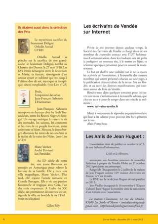 Ils étaient aussi dans la sélection              Les écrivains de Vendée
    des Prix                                         sur Internet
                   Le mystérieux sacrifice du
               lieutenant Deligné
                   Othello Astoul                        Privée de site internet depuis quelque temps, la
                   CVRH                              Société des Écrivains de Vendée a chargé deux de ses
                                                     membres de reprendre contact avec l’IUT Informa-
                    Othello     Astoul      se       tion-Communication, dont les étudiants ont été prêts
    penche sur le sacrifice de son grand-            à configurer un nouveau site, à le mettre en ligne, et
    oncle, le lieutenant Deligné, tombé au           à former quelques personnes pour en assurer la main-
    Chemin des Dames, le 27 mai 1918. Les            tenance.
    684 lettres échangées entre le lieutenant            Le but est d’offrir une visibilité sur le net à toutes
    et Marie, sa fiancée, témoignent d’un            les activités de l’association, à l’ensemble des auteurs
    amour épuré et sublimé qui ira jusqu’à           membres qui seront présentés chacun sur une page, à
    l’ultime don de soi, mystique et inexpli-        la publication dématérialisée de la revue Lire en Ven-
    qué, sinon inexplicable. (voir Lire n° 23)       dée, et au suivi des diverses manifestations qui tour-
                                                     nent autour du livre en Vendée.
                   Peuls,                                Rendez-vous dans quelques semaines pour décou-
                   l’empreinte des rêves             vrir une mine d’informations à la nouvelle adresse, que
                   Jean-François Sabourin            chacun aura à cœur de ranger dans un coin de sa mé-
                   L’Harmattan                       moire :
                                                         www. ecrivains-vendee.fr
                       Jean-François Sabourin
    transporte ses lecteurs chez les Peuls Tou-         Merci à nos auteurs de répondre au petit formulaire
    couleurs, entre les fleuves Niger et Séné-       qui leur a été adressé pour pouvoir être bien présents
    gal. Un voyage onirique à travers la vie         sur le site.
    des nomades, les saisons, les coutumes              Alain Perrocheau
    et les rites de ce peuple fascinant, entre
    animisme et Islam. Moussa, le jeune ber-
    ger, découvre les terres de ses ancêtres et
    la réalité de la traite des Noirs. (voir Lire      Les Amis de Jean Huguet :
    n° 23)
                                                          L’association vient de publier en octobre le n° 5,
                   Mane Vechen                         de son bulletin d’information,
                   André Daviaud
                   Les Perséides                                         L’Aile et la Mémoire,

                       Au IIIe siècle de notre             annonçant son deuxième concours de nouvelles
                ère, une jeune Romaine est             littéraires à propos du Vendée Globe au 1er octobre
    envoyée en Armorique pour relever la               2012 (précisions au printemps).
                                                           Rappel de l’inauguration le 2 juillet de la maison
    fortune de sa famille. Elle y bâtit une
                                                       de Jean Huguet comme 165e maison d’écrivains en
    villa magnifique, Mane Vechen. Plus                France, la 5e en Vendée.
    tard, elle rejoint l’armée romaine en                  Le DVD sur la vie de Jean Huguet devrait paraître
    Grande Bretagne. Elle y vit une passion            en 2012.
    fusionnelle et tragique avec Geta, l’un                Yves Viollier inaugurait le 18 novembre à l’Espace
    des trois empereurs. A l’aube du XXe               Culturel Jean Huguet la première série de rencontres
    siècle, un promeneur découvrira les ves-           d’un écrivain avec l’association.
    tiges de la villa, au bord de la ria d’Etel...
    (voir en sélection)                                 La maison Chaumoise, 12 rue du Moulin,
                                                      85100 Les Sables d’Olonne - amisdejeanhuguet@
                              Gilles Bély             gmail.com - http//amisdejeanhuguet.moonfruit.fr



4                                                                     Lire en Vendée - décembre 2011- mars 2012
 