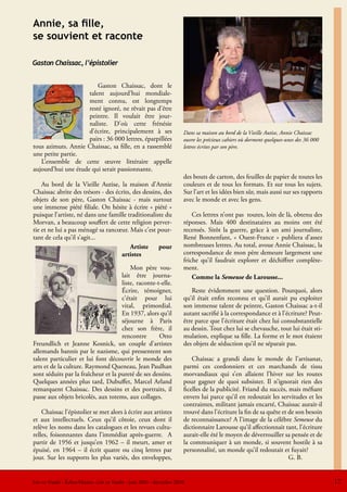 Annie, sa fille,
se souvient et raconte

Gaston Chaissac, l’épistolier


                         Gaston Chaissac, dont le
                     talent aujourd’hui mondiale-
                     ment connu, est longtemps
                     resté ignoré, ne rêvait pas d’être
                     peintre. Il voulait être jour-
                     naliste. D’où cette frénésie
                     d’écrire, principalement à ses                     Dans sa maison au bord de la Vieille Autise, Annie Chaissac
                     pairs : 36 000 lettres, éparpillées                ouvre les précieux cahiers où dorment quelques-unes des 36 000
tous azimuts. Annie Chaissac, sa fille, en a rassemblé                  lettres écrites par son père.
une petite partie.
   L’ensemble de cette œuvre littéraire appelle
aujourd’hui une étude qui serait passionnante.
                                                                        des bouts de carton, des feuilles de papier de toutes les
    Au bord de la Vieille Autise, la maison d’Annie                     couleurs et de tous les formats. Et sur tous les sujets.
Chaissac abrite des trésors - des écrits, des dessins, des              Sur l’art et les idées bien sûr, mais aussi sur ses rapports
objets de son père, Gaston Chaissac - mais surtout                      avec le monde et avec les gens.
une immense piété filiale. On hésite à écrire « piété »
puisque l’artiste, né dans une famille traditionaliste du                   Ces lettres n’ont pas toutes, loin de là, obtenu des
Morvan, a beaucoup souffert de cette religion perver-                   réponses. Mais 400 destinataires au moins ont été
tie et ne lui a pas ménagé sa rancœur. Mais c’est pour-                 recensés. Sitôt la guerre, grâce à un ami journaliste,
tant de cela qu’il s’agit...                                            René Bonnenfant, « Ouest-France » publiera d’assez
                                         Artiste    pour                nombreuses lettres. Au total, avoue Annie Chaissac, la
                                    artistes                            correspondance de mon père demeure largement une
                                                                        friche qu’il faudrait explorer et déchiffrer complète-
                                         Mon père vou-                  ment.
                                     lait être journa-                      Comme la Semeuse de Larousse...
                                     liste, raconte-t-elle.
                                     Écrire, témoigner,                     Reste évidemment une question. Pourquoi, alors
                                     c’était pour lui                   qu’il était enfin reconnu et qu’il aurait pu exploiter
                                     vital, primordial.                 son immense talent de peintre, Gaston Chaissac a-t-il
                                     En 1937, alors qu’il               autant sacrifié à la correspondance et à l’écriture? Peut-
                                     séjourne à Paris                   être parce que l’écriture était chez lui consubstantielle
                                     chez son frère, il                 au dessin. Tout chez lui se chevauche, tout lui était sti-
                                     rencontre       Otto               mulation, explique sa fille. La forme et le mot étaient
Freundlich et Jeanne Kosnick, un couple d’artistes                      des objets de séduction qu’il ne séparait pas.
allemands bannis par le nazisme, qui pressentent son
talent particulier et lui font découvrir le monde des                       Chaissac a grandi dans le monde de l’artisanat,
arts et de la culture. Raymond Queneau, Jean Paulhan                    parmi ces cordonniers et ces marchands de tissu
sont séduits par la fraîcheur et la pureté de ses dessins.              morvandiaux qui s’en allaient l’hiver sur les routes
Quelques années plus tard, Dubuffet, Marcel Arland                      pour gagner de quoi subsister. Il n’ignorait rien des
remarquent Chaissac. Des dessins et des portraits, il                   ficelles de la publicité. Friand du succès, mais méfiant
passe aux objets bricolés, aux totems, aux collages.                    envers lui parce qu’il en redoutait les servitudes et les
                                                                        contraintes, militant jamais encarté, Chaissac aurait-il
    Chaissac l’épistolier se met alors à écrire aux artistes            trouvé dans l’écriture la fin de sa quête et de son besoin
et aux intellectuels. Ceux qu’il côtoie, ceux dont il                   de reconnaissance? A l’image de la célèbre Semeuse du
relève les noms dans les catalogues et les revues cultu-                dictionnaire Larousse qu’il affectionnait tant, l’écriture
relles, foisonnantes dans l’immédiat après-guerre. A                    aurait-elle été le moyen de déverrouiller sa pensée et de
partir de 1956 et jusqu’en 1962 – il meurt, amer et                     la communiquer à un monde, si souvent hostile à sa
épuisé, en 1964 – il écrit quatre ou cinq lettres par                   personnalité, un monde qu’il redoutait et fuyait?
jour. Sur les supports les plus variés, des enveloppes,                                                              G. B.


Lire en Vendée - Échos-Musées -Lire en Vendée - juin 2010 - décembre 2010                                                                17
 