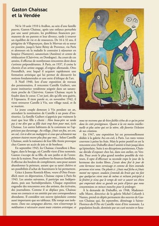 Gaston Chaissac
     et la Vendée

          Né le 10 août 1910 à Avallon, au sein d’une famille
     pauvre, Gaston Chaissac, après une enfance perturbée
     par une santé précaire, les problèmes financiers per-
     manents de ses parents et leur divorce, tarde à trouver
     un équilibre de vie et de ressources. De 16 à 32 ans, il
     pérégrine de Villapourçon, dans le Morvan où sa soeur
     est postière, jusqu’à Saint Rémy de Provence, via Paris
     et alentours où la maladie le contraint à séjourner en
     hospice (Nanterre), sanatorium (Asnières) et centre de
     rééducation (Clairvivre, en Dordogne). Au cours de ces
     années, il effectue de nombreuses rencontres dont deux
     s’avèrent prépondérantes. À Paris, en 1937, il croise le
     chemin d’un artiste engagé, d’origine allemande, Otto
     Freundlich, avec lequel il acquiert rapidement une
     formation artistique qui lui permet de découvrir les
     notions fondamentales et une sorte d’éthique de l’art.
          À Noël 1940, lors d’une exposition de travaux
     des pensionnaires, il rencontre Camille Guibert, une
     jeune institutrice vendéenne soignée dans un sanato-
     rium proche de Clairvivre. Gaston Chaissac reçoit la
     foudre dans le coeur. C’est juré, dès qu’elle sera guérie,
     il l’épousera. Il tient parole et, en novembre 1942, il
     vient retrouver Camille à Vix, son village natal, et ils
     se marient.
          Le jeune couple demeure à Vix pendant un an,
     attendant la nomination de Camille à un poste d’ins-
     titutrice. La famille Guibert n’apprécie pas vraiment le
     mari que leur fille a choisi : Mon beau-père ne tarda          nous ne recevons que de bien faibles échos de ce qu’on peint
     pas à me dire que sa fille était trop bien pour moi, écrit     dans les cités prestigieuses. Quant à la vie moins intellec-
     Chaissac. Les autres habitants de la commune ne l’ap-          tuelle et plus saine qui est la nôtre, elle favorise l’éclosion
     précient pas davantage. Au village, j’étais un fou, un con,    de nos créations.
     un cul, c’est-à-dire un malappris et ceux qui achetaient ma        En 1947, une exposition lui est personnellement
     peinture étaient encore plus fous que moi... Selon Camille     dédiée à la galerie Arc-en-ciel, à Paris. Les rares ventes
     Chaissac, seule la naissance de leur fille Annie provoque      couvrent à peine les frais. Mais le point positif en est la
     chez Gaston un accès de joie et de bonheur.                    rencontre avec Dubuffet dont l’amitié n’était jusqu’alors
          En septembre 1943, les Chaissac s’installent à Bou-       qu’épistolaire. Suite à ses déceptions parisiennes, Chais-
     logne, dans le bocage, où Camille vient d’être nommée.         sac décide d’exposer chez lui, dans son atelier, en Ven-
     Gaston s’occupe de sa fille, de son jardin et de l’entre-      dée. Pour avoir le plus grand nombre possible de visi-
     tien de la maison. Pour améliorer les finances familiales,     teurs, il opte d’effectuer sa seconde expo le jour de la
     il effectue des boulots de complément, sans pour autant        kermesse des écoles libres. J’avais donc fixé le jour de
     abandonner la peinture, autant que sa santé chétive et         cette kermesse mon vernissage et comme de bien entendu
     ses possibilités d’achat de fournitures le lui permettent.     personne n’est venu. Ou plutôt si : j’étais mal fichu et j’étais
          Grâce à Jeanne Kosnick-Kloss, veuve d’Otto Freun-         monté me reposer, soudain j’entends du bruit qui me fait
     dlich mort en déportation, Chaissac expose à Paris fin         que quelqu’un vient tout de même et m’étant précipité à
     1943. Les années suivantes, il participe aux Indépen-          la fenêtre je n’eus que le temps de voir se sauver un chien
     dants, puis aux Surindépendants. Chaque exposition             qui emportait dans sa gueule un pain d’épices que nous
     engendre des rencontres avec des artistes, des écrivains,      consommions en minces tranches pour le prolonger.
     des journalistes. Comme il se déplace peu, Chaissac                À la demande de Dubuffet, en 1948, Mademoi-
     noue ses contacts et ses amitiés par une correspondance        selle Marot, directrice de la galerie Michel Columb à
     abondante. Il considère son oeuvre épistolaire comme           Nantes, prend en dépôt permanent des oeuvres de Gas-
     aussi importante que ses tableaux. Elle rompt son isole-       ton Chaissac qui, fin septembre, déménage à Sainte-
     ment. Dans nos campagnes désertes, rien n’interrompt la        Florence-de-l’Oie où Camille vient d’être nommée. La
     méditation si nécessaire avant toute création artistique, et   population locale, dominée par un curé sectaire et fana-



18                                                           Lire en Vendée - Échos-Musées -Lire en Vendée - juin 2010 - décembre 2010
 