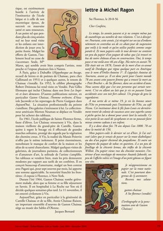 tique, est extrêmement
hostile à l’arrivée de                                                 lettre à Michel Ragon
l’institutrice de l’école
laïque et à celle de son                                                    Ste Florence, le 20-8-56
excentrique époux, de
surcroit en mauvaise                                                        Cher Confrère,
santé et sans ressources.
À un point tel que pen-                                                    Le temps, les années passent et je ne compte même pas
dant plus de cinq années                                               de zoanthrope au nombre de mes relations. C’est à désespé-
nul ne leur rend visite                                                rer. Pourtant, cette année, j’ai récupéré sur un tas d’ordures
et les enfants ont inter-                                              nétement en contrebas un de ces abats-jour de suspension
diction de jouer avec la                                               que voilà à la mode et qu’on utilise parfois comme coupe
petite Annie. Malgré les                                               paraît-il. Et mon papiers-colés le tout dernier ne contient
efforts de Gaston, l’iso-                                              un peu du papier d’un paquet de tabac que j’ai trouvé en
lement local ne cesse de                                               bas de notre château d’eau en construction. Oui, le temps
s’accentuer. Seule, Mlle                                               passe et me voilà avec 46 ans d’âge. Ma mère en aurait 78.
Marot, qui semble avoir bien compris l’artiste, reste                  Elle était née en 1878, l’année de la mort d’un ex-avoué
proche et l’expose plusieurs fois à Nantes.                            natif de Dordogne qui régna quelque part en Amérique
    À Paris, grâce à Dubuffet (Hippobosque au bocage,                  sous le nom d’Orélie-Antoine 1er. Il s’appelait Antoine de
recueil de lettres et de poèmes de Chaissac, paru chez                 Tournens, avant ça. Il est donc parti pour l’autre monde
Gallimard en 1951) et à quelques autres, le renom de                   78 ans avant cette pauvre femme qui a trouvé la mort au
Chaissac s’installe. En 1952, le célèbre photographe                   « Petit Brochet », de Ste florence, dans un accident d’auto.
Robert Doisneau lui rend visite en Vendée. Puis Gilles                 Nous savons déjà que c’est une personne qui sortait rare-
Ehrmann qui inclut Chaissac dans son livre Les Inspi-                  ment. C’est en allant au lait que je vis en passant l’auto
rés et leurs demeures. D’autres publications suivent, en               accidentée avec son toit fort cabossé. Un groupe de gens la
particulier Gaston Chaissac, l’homme orchestre, d’Ana-                 regardaient.
tole Jacowski et les reportages de Pierre Guéguen dans                     A ma sortie de ce même 19, je vis les bonnes sœurs
Aujourd’hui. La situation professionnelle du peintre                   de l’Oie en promenade puis l’instituteur de l’Oie, au café
s’améliore. Des galeries s’intéressent à lui. Le collection-           Nicou. Cet instituteur dont le fils Jean-Louis est dernière-
neur américain Morton Neuman se déplace en Vendée                      ment rentré de colonie de vacances avec une superbe canne
pour lui acheter des tableaux.                                         à pêche qu’on lui a donné pour avoir lavé la vaisselle. Ce
    En 1961, l’école publique de Sainte-Florence ferme,                n’est point là un outil de sycophante et on ne pouvait faire
faute d’élèves. Les Chaissac retournent à Vix, dans la                 mieux comme cadeau à un enfant.
maison vieillotte du grand-père de Camille. Gaston                         Il y a donc deux fois 78 ans depuis l’an 1800. 78 est
quitte à regret le bocage où il effectuait de grandes                  donc la moitié de 156.
marches solitaires, protégé des regards par la végétation                  Mon papiers-colés le dernier né est d’hier. Je l’ai exé-
des chemins creux. A Vix, la nudité du Marais Poitevin                 cuté (alors que je venais de passer sur la route diabolique)
n’offre pas le même isolement. Il peint énormément,                    au dos d’un papier électoral du poujadisme. Et outre un
nonobstant le manque de confort de la maison et les                    fragment du paquet de tabac en question, il a un peu de
aléas de sa santé chancelante. Malgré quelques visites de              feuillage de la chicorée leroux, des trèfles de la chicorée
galeristes, de journalistes parisiens, de collectionneurs              Williot. Du papier vieux rose du chocolat meunier, l’in-
et d’amateurs d’art, la solitude de l’artiste s’amplifie.              térieur d’une enveloppe de monsieur Anatole Jakovski, un
Ses tableaux se vendent bien, mais les prix demeurent                  peu de l’affiche volvic et l’image d’un petit gâteau sec figure
modestes par rapport aux tarifs de ses confrères. Il en                une tête.
conçoit beaucoup d’amertume, malgré un bon contrat                                                            Je m’approvisionne en
avec Pagani qui, pour sept oeuvres par mois, lui apporte                                                  papier sur la route natio-
une somme appréciable. Sa notoriété franchit les fron-                                                    nale. C’est pourtant dan-
tières ; il expose à Florence, à New-York.                                                                gereux de s’y aventurer.
    Durant l’été 1964, Gaston Chaissac tombe griève-                                                          Recevez mes saluta-
ment malade, alors que sa femme et sa fille séjournent                                                    tions.
en Savoie. Il est hospitalisé à La Roche sur Yon où il
décède quelques semaines plus tard. Le 11 novembre, il                                                      gaston chaissac
est enterré civilement à Vix.                                                                                A Ste florence (vendée)
    Aujourd’hui, grâce en particulier à la générosité de
Camille Chaissac et de sa fille, Annie Chaissac-Raison,                                                  (l’orthographe et la ponc-
un important ensemble d’oeuvres de Gaston Chaissac                                                       tuation sont de Gaston
siège au musée des Sables d’Olonne.                                                                      Chaissac)
                                   Jacques Bernard



Lire en Vendée - Échos-Musées -Lire en Vendée - juin 2010 - décembre 2010                                                                19
 