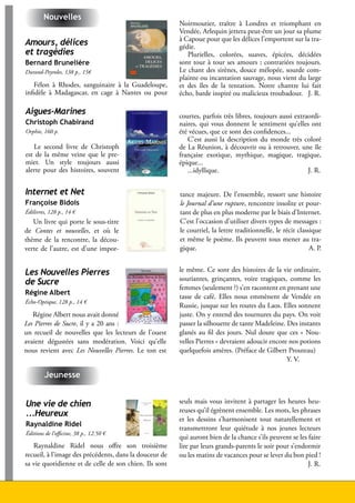 Nouvelles
                                                             Noirmoutier, traître à Londres et triomphant en
                                                             Vendée, Arlequin jettera peut-être un jour sa plume
                                                             à Capoue pour que les délices l’emportent sur la tra-
     Amours, délices                                         gédie.
     et tragédies                                               Plurielles, colorées, suaves, épicées, décidées
     Bernard Brunelière                                      sont tour à tour ses amours ; contrariées toujours.
     Durand-Peyroles, 138 p., 15€                            Le chant des sirènes, douce mélopée, sourde com-
                                                             plainte ou incantation sauvage, nous vient du large
         Félon à Rhodes, sanguinaire à la Guadeloupe,        et des îles de la tentation. Notre chantre lui fait
     infidèle à Madagascar, en cage à Nantes ou pour         écho, barde inspiré ou malicieux troubadour. J. R.

     Aigues-Marines                                          courtes, parfois très libres, toujours aussi extraordi-
     Christoph Chabirand                                     naires, qui vous donnent le sentiment qu’elles ont
     Orphie, 160 p.                                          été vécues, que ce sont des confidences...
                                                                C’est aussi la description du monde très coloré
        Le second livre de Christoph                         de La Réunion, à découvrir ou à retrouver, une île
     est de la même veine que le pre-                        française exotique, mythique, magique, tragique,
     mier. Un style toujours aussi                           épique...
     alerte pour des histoires, souvent                         ...idyllique.                                  J. R.


     Internet et Net                                         tance majeure. De l’ensemble, ressort une histoire
     Françoise Bidois                                        le Journal d’une rupture, rencontre insolite et pour-
     Édilivres, 128 p., 14 €                                 tant de plus en plus moderne par le biais d’Internet.
        Un livre qui porte le sous-titre                     C’est l’occasion d’utiliser divers types de messages :
     de Contes et nouvelles, et où le                        le courriel, la lettre traditionnelle, le récit classique
     thème de la rencontre, la décou-                        et même le poème. Ils peuvent tous mener au tra-
     verte de l’autre, est d’une impor-                      gique.                                               A. P.


     Les Nouvelles Pierres                                   le même. Ce sont des histoires de la vie ordinaire,
                                                             souriantes, grinçantes, voire tragiques, comme les
     de Sucre
                                                             femmes (seulement ?) s’en racontent en prenant une
     Régine Albert
                                                             tasse de café. Elles nous emmènent de Vendée en
     Écho-Optique, 128 p., 14 €
                                                             Russie, jusque sur les routes du Laos. Elles sonnent
        Régine Albert nous avait donné                       juste. On y entend des tournures du pays. On voit
     Les Pierres de Sucre, il y a 20 ans :                   passer la silhouette de tante Madeleine. Des instants
     un recueil de nouvelles que les lecteurs de l’ouest     glanés au fil des jours. Nul doute que ces « Nou-
     avaient dégustées sans modération. Voici qu’elle        velles Pierres » devraient adoucir encore nos potions
     nous revient avec Les Nouvelles Pierres. Le ton est     quelquefois amères. (Préface de Gilbert Prouteau)
                                                                                                      Y. V.

             Jeunesse


     Une vie de chien                                        seuls mais vous invitent à partager les heures heu-
                                                             reuses qu’il égrènent ensemble. Les mots, les phrases
     ...Heureux
                                                             et les dessins s’harmonisent tout naturellement et
     Raynaldine Ridel
                                                             transmettront leur quiétude à nos jeunes lecteurs
     Éditions de l’officine, 38 p., 12.50 €
                                                             qui auront bien de la chance s’ils peuvent se les faire
        Raynaldine Ridel nous offre son troisième            lire par leurs grands-parents le soir pour s’endormir
     recueil, à l’image des précédents, dans la douceur de   ou les matins de vacances pour se lever du bon pied !
     sa vie quotidienne et de celle de son chien. Ils sont                                                     J. R.


28                                                                                Lire en Vendée - juin 2010 - décembre 2010
 