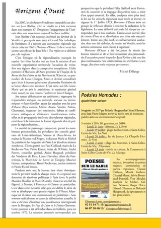 Horizons d’Ouest
                                                                     perspectives que le président Félix Gaillard avait l’inten-
                                                                     tion de soutenir et sa tragique disparition nous a privé
                                                                     d’un appui essentiel. En effet, quelques mois plus tard,
                                                                     la loi sur les conseils régionaux était votée et entrait en
        En 2007, les Recherches Vendéennes ont publié un dos-        vigueur le 1er Juillet 1973. Horizons d’Ouest était un
    sier sur Jean Rivière. Lire en Vendée en a fait mention          groupe de réflexion destiné à orienter la rédaction de la
    dans son numéro 17. Évoquons l’engagement de l’écri-             législation. Le texte définitif qui avait été adopté ne cor-
    vain dans une association aujourd’hui bien oubliée.              respondait pas à nos souhaits. L’association n’avait plus
        Jean Rivière s’est toujours intéressé au devenir de la       de raison d’être et sa dissolution s’est faite très naturel-
    Vendée et, peu après avoir reçu le Grand Prix catholique         lement. Trente ans plus tard, les infrastructures souhai-
    de littérature, il a rejoint une association régionale qui       tées alors ont été réalisées, du moins en Vendée, mais les
    s’était créée en 1969 : Horizons d’Ouest. Celle-ci avait fait    actions communes sont encore à organiser.
    sienne une phrase de Jean Yole : Une région ne se délimite           Horizons d’Ouest a été l’occasion de réunir des
    pas, elle s’enfante !                                            bonnes volontés et de se faire rencontrer des personnali-
        C’est l’époque où la régionalisation occupait les            tés d’exception parmi lesquelles Jean Rivière a été une des
    esprits. Les élites locales ont vu dans la création d’une        plus intéressantes. Ses interventions ont été fidèles à son
    nouvelle organisation territoriale l’occasion de revita-         image, discrètes mais toujours pertinentes.
    liser nos régions dans la perspective européenne. L’idée
    première d’Horizons d’Ouest provient de l’équipe de la                                                Michel Dillange
    Revue du Bas-Poitou et des Provinces de l’Ouest et, en par-
    ticulier, de Louis Chaigne. Mais ce dernier considérait
    que c’était à la jeune génération de prendre l’initiative de
    se lancer dans cette aventure. C’est donc son fils Louis-
    Marie qui en prit la présidence, le secrétariat général
    étant assuré par son cousin, l’architecte Léon Chaigne.
        Ses statuts définissaient ses ambitions : regrouper les      Poésies Nomades :
    responsables civiques ou culturels, sociaux ou écono-            quatrième saison
    miques -et leurs familles- ayant des attaches avec les pays
    d’Ouest (Pays nantais, Maine, Anjou, Vendée, Poitou,
    Charentes), organiser des rencontres, débats et confé-           Imaginées  en 2007 par Rolande Haugmard et Gérard Glameau,
    rences, colloques et séminaires, manifestations cultu-           avec Jean-Pierre Majzer, porter la poésie vers de nouveaux
    relles et de propagande en faveur des richesses régionales,      publics dans un environnement original.
    contribuer à la formation de l’unité régionale afin de pré-
    parer la régionalisation...                                      5 soirées à 20 h 30, gratuites, en 2010 :
        Le comité de patronage comportait, parmi les nom-               - Lundi 21 juin : Aizenay, La Liberté
                                                                        - Lundi 19 juillet : plage du Boisvinet, à Saint-Gilles-
    breuses personnalités, les présidents des conseils géné-
                                                                     Croix-de-Vie, La Nuit
    raux de Loire-Atlantique, Vienne et Deux-Sèvres, les                - Lundi 26 juillet : lac du Jaunay, La Chapelle Her-
    maires de Nantes et d’Angers, le docteur Merle et Michel         mier, Le Vent
    Sy, président des Angevins de Paris. Les Vendéens étaient           - Lundi 2 août  : plage du Boisvinet, à Saint-Gilles-
    nombreux. Citons parmi eux Paul Caillaud, maire de La            Croix-de-Vie, L’Aventure
    Roche-sur-Yon, Pierre Epron, maire de l’Orbrie, André               - Lundi 23 août : soirée de clôture, la Conserverie à
    Forens, conseiller général, André Burgaud, président             Saint-Gilles-Croix-de-Vie, La Musique
    des Vendéens de Paris, Louis Chevalier, Alain du Fon-
    tenioux, la Maréchale de Lattre de Tassigny, Maurice                                             Sur      accompagnement
    Leroux, compositeur, Henri Rochereau, ancien ministre                                         musical, évocation de poètes
    et Pierre-Henri Simon.                                                                        majeurs, intervention de
        Pendant trois ans, le bureau s’est réuni théorique-                                       poètes régionaux. Claude
                                                                                                  Cailleau, Monik Guibert,
    ment le premier lundi de chaque mois. il a organisé une
                                                                                                  Chantal Massé, Sylvie Brous-
    douzaine de réunions publiques à Paris (avec le préfet                                        saud-Bonnafi, Yves Moulet,
    Maurice Doublet et Marcel Gabilly, rédacteur en chef du                                       Jocelyne Le Mellec, Gil-
    Figaro), à Nantes, à Fontenay-le-Comte en particulier.                                        bert Belsoeur, Roger Driez,
    C’est dans cette dernière ville qu’a été défini le désir de                                   Gérard Glameau et Rolande
    voir se développer une grande région de l’Ouest Atlan-                                        Haugmard, de spectateurs et
    tique où il existe une communauté de problèmes : Sans                                         des plus jeunes.
    remettre radicalement en cause les délimitations actuelles, le
    vœu a été émis d’instituer une coordination interrégionale          Ouvertes à tous, renseignements :
    entre la Bretagne, les Pays de Loire et le Poitou-Charentes.        02 51 34 71 15/ gglameau@wanadoo.fr
    Cette position a été défendue dans un bulletin, paru en             06 07 50 60 13/ r.haugmard@orange.fr
    octobre 1972. La solution proposée correspondait aux


8                                                                                          Lire en Vendée - juin 2010 - décembre 2010
 