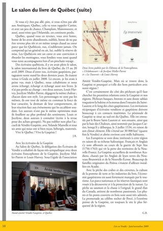 Le salon du livre de Québec (suite)

         Si vous n’y êtes pas allé, pire, si vous n’êtes pas allé
     aux Amériques, Québec, cela va vous rappeler Cartier,
     et avec un peu de chance, Champlain, Maisonneuve, et
     aussi, aussi triste que l’Atlantide, un continent perdu.
         Québec, quand vous en revenez, vous avez honte,
     honte de les avoir abandonnés, oubliés, honte de ne pas
     être revenu plus tôt et en même temps chaud au cœur
     parce que les Québécois, eux, n’oublieront jamais. On
     comprend qu’un général en ait, lui, oublié la réserve de
     mise. Les Québécois ont un cœur et une conviction à
     ébranler les montagnes, vous fondrez vous aussi quand
     vous nous accompagnerez lors d’un prochain voyage.
         Des écrivains québécois, il y en avait plein le salon,
     le salon international du livre de Québec du 15 au 20          Deux livres publiés par les éditions de la Francophonie,
     avril 2009. Deux d’entre eux, écrivains gaspésiens, par-       « L’éclaboussure » de Jocelyne Mallet-Parent
     tageaient notre stand les deux derniers jours. Ils étaient     et « La Traversée » de Louis Harvey
     venus à Grala en juillet 2008. Là encore, je les avais à
     peine vus, mais à Québec, nous cohabitions et nous             Amitié Vendée-Gaspésie. Mais où se trouve donc la
     avons échangé, échangé et échangé aussi nos livres. Je         Gaspésie et pourquoi a-t-elle des liens particuliers avec
     n’ai pas perdu au change ; nos deux auteurs, Louis Har-        notre région ?
     vey, Jocelyne Mallet-Parent, dégagent la même chaleur ;            C’est certainement du côté des pêcheurs qu’il faut
     chacun dans son style. Les personnages ne sont pas les         chercher les premières relations entre la Gaspésie et nos
     mêmes, ils ont tout de même en commun la force de              régions. Pêcheurs basques, bretons et sans doute sablais
     leur caractère, la droiture de leur comportement, de           traquaient la baleine et la morue dans l’estuaire du Saint-
     leur réaction face aux événements qui les accablent sou-       Laurent et le long des côtes gaspésiennes. Les invitations
     dain. Les auteurs n’ont pas le même optimisme mais             réciproques d’écrivains vendéens et gaspésiens doivent
     ils fouillent au plus profond des sentiments. Louis et         beaucoup à ces contacts maritimes. La péninsule de
     Jocelyne, deux auteurs à connaître (écrire à la revue          Gaspésie se situe au sud-est du Québec. Elle est entou-
     pour des achats groupés). Ne pas oublier non plus l’ac-        rée par le fleuve Saint-Laurent et son estuaire, ainsi que
     cueil de Vendée-Gaspésie, avec Yolande Mamelle et tous         par la baie des Chaleurs, ainsi nommée par Jacques Car-
     ses amis qui nous ont si bien reçus, hébergés, maternés.       tier, lorsqu’il y débarqua, le 3 juillet 1534, en raison de
         Vive le Québec ! Vive la Gaspésie !                        son climat clément. Elle s’étend sur 30 000 km2 (quatre
                                                             J.R.
                                                                    fois la Vendée) et abrite environ cent mille habitants.
                                                                        Les Européens se sont donc intéressés à cette région
         Avec les écrivains de la Gaspésie                          en raison de sa richesse halieutique. Français et Anglais
         Au Salon de Québec, la délégation des écrivains de         s’y sont affrontés au cours de la guerre de Sept Ans
     Vendée a cohabité de façon très sympathique avec deux          (1756-1763) qui vit la perte des territoires de la Nou-
     écrivains francophones de la Gaspésie, Jocelyne Mal-           velle-France. La Gaspésie accueillera de nombreux Aca-
     let-Parent et Louis Harvey. Sous l’égide de l’association      diens, chassés par les Anglais de leurs terres du Nou-
                                                                    veau-Brunswick et de la Nouvelle-écosse. Beaucoup de
                                                                    familles originaires du Poitou s’étaient d’ailleurs instal-
                                                                    lées en Acadie.
                                                                        Avec la pêche des crabes et des crevettes, la culture
                                                                    de la pomme de terre et les industries du bois, l’écono-
                                                                    mie gaspésienne est aussi fortement marquée par le tou-
                                                                    risme. Les parcs nationaux et les réserves fauniques sont
                                                                    voués à la découverte et à la protection de la nature. La
                                                                    pêche au saumon et la chasse à l’orignal, le grand élan
                                                                    du Canada, attirent de nombreux passionnés. Les pha-
                                                                    res et les ponts couverts en bois sont aussi très admirés.
                                                                    La promenade au célèbre rocher de Percé, à l’extrême
                                                                    pointe de la Gaspésie, est toujours le site le plus fré-
                                                                    quenté de la région.

     Stand amitié Vendée-Gaspésie, à Québec                                                                                    G.B.



10                                                                                                 Lire en Vendée - Juin/novembre 2009
 