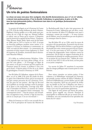 Mémoire
    un trio de poètes fontenaisiens
    La chose est assez rare pour être soulignée. Une famille fontenaisienne, aux xvie et xviie siècles,
    a donné trois poètes-juristes. C’est la famille Collardeau. Le grand père, le père et le fils,
    tous les trois prénommés Julien, s’illustrèrent tant dans la vie politique fontenaisienne
    que dans l’art poétique.

        Le premier de la lignée est né à Fontenay-le-Comte         La Rochefoucauld, dont le père était gouverneur de
    en 1570. Il fit des études brillantes de droit à Poitiers.     Fontenay-le-Comte. Influencées par son élève, certai-
    Diplômé, il devint greffier en sa ville natale puis pro-       nes des maximes de Julien II Collardeau sont aussi à
    cureur du roi à l’âge de vingt ans. Homme brillant             remarquer, comme par exemple : « Si nous n’avions
    et cultivé, tant en lettres qu’en sciences, il fréquenta       pas de défauts, nous ne prendrions pas tant de plaisir à
    tous les lettrés de la capitale du bas-Poitou : Tiraqueau,     en remarquer dans les autres. »
    Viète, Brisson, Rapin, Besly. Après avoir été élu maire
    en 1608, puis en 1615 et encore en 1621, il occupa                 Son fils Julien III, né en 1596, suivit les traces de
    ses fonctions publiques pendant trente années, et se           son père et de son grand-père. Il portait le titre de sieur
    consacra à l’écriture en traduisant et commentant, en          de la Mongie. Il fit son droit à Poitiers, ce qui lui permit
    1634, un traité de droit romain : Les commentaires des         de prendre leur suite comme procureur du roi à Fonte-
    antinomies de droit romain (citons également Le Traité         nay ; il en fut aussi maire en 1625 et en1641. C’était
    de la patience de Tertullien, mentionné dans le diction-       au temps des dragonnades, luttes violentes contre les
    naire Beauchet-Filleau).                                       protestants. On lui doit un rapport d’exécution de la
                                                                   commission de démolir les temples protestants. Il écri-
        Il le dédia au cardinal-ministre Richelieu. Celui-         vit un poème de vers français titré : Tableau des victoi-
    ci lui répondit dans une lettre pleine d’éloge, où on          res du roi Louis XIII. Ce fut un fin lettré, un bon poète
    peut lire cette phrase : « Il (l’ouvrage) est digne de         et un juriste compétent.
    son auteur, et tel que je m’assure qu’il lui acquerra de
    l’honneur parmi les savants, et profitera à tous ceux              Les neveux de Julien IV assurèrent la succession
    qui le liront.» Il devint prêtre à la fin de sa vie, disent    dans les charges publiques mais n’eurent point la veine
    les généalogistes. Il meurt à Fontenay en 1650.                littéraire.

        Son fils Julien II Collardeau, seigneur de la Pinau-           Pour mieux connaître ces juristes poètes, il faut
    dière, est né en 1600. Il fit aussi des études de droit,       s’adresser à la bibliothèque municipale de Fontenay,
    et, après s’être d’abord fixé à Paris, prit la succession de   qui possède certains volumes de Julien Collardeau. Je
    son père comme procureur du roi à Fontenay. L’écri-            remercie le bibliothécaire, section adultes, qui m’a aidé
    ture fut pour lui une passion ; dès l’âge de dix-neuf          dans mes recherches. Qu’il me soit permis de révéler
    ans il publiait un ouvrage satirique contre la pratique        que ma famille est liée aux Collardeau sans doute à
    de la danse et des mascarades. L’ouvrage était dédi-           Julien II ; celui-ci fut le parrain d’un de mes grands
    cacé à l’intendant de Poitiers. La jeunesse de l’auteur        oncles, il est vrai à la quatorzième génération.
    et la valeur de son jugement furent remarquées. Un                 Une lignée de trois juristes qui furent des poètes,
    contemporain écrivit : « Tant de sciences, tant d’érudi-       méritait qu’on rappelle son souvenir. Pourquoi la
    tion, un jugement si net, si formé, à l’âge où vous êtes,      municipalité ne rééditerait-elle pas un ancien texte de
    cela ne se conçoit pas. C’est un vrai miracle ! »              Collardeau, avec une introduction d’un spécialiste des
                                                                   lettres du xvie siècle ?
      Maire de Fontenay en 1625 et une seconde fois en
    1641, il fut le précepteur de l’auteur des Maximes de                                                      Guy Perraudeau




4                                                                                             Lire en Vendée - Juin/novembre 2009
 