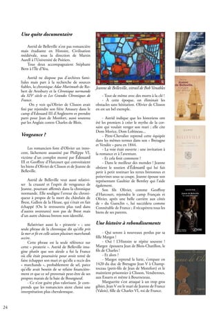 24
Une quête documentaire
Astrid de Belleville n’est pas romancière
mais étudiante en Histoire, Civilisation
médiévale, sous la direction de Martin
Aurell à l’Université de Poitiers.
Tous deux accompagnaient Stéphane
Bern à l’Île d’Yeu.
Astrid ne dispose pas d’archives fami-
liales mais part à la recherche de sources
fiables, la chronique Adae Murimuth de Ro-
bert de Avesbury et la Chronique normande
du XIVe
siècle et Les Grandes Chroniques de
France.
On y voit qu’Olivier de Clisson avait
fini par rejoindre son frère Amaury dans le
camp d’Edouard III d’Angleterre et prendre
parti pour Jean de Monfort, aussi soutenu
par les Anglais contre Charles de Blois.
Les romanciers font d’Olivier un inno-
cent, lâchement assassiné par Philippe VI,
victime d’un complot monté par Édouard
III et Geoffroy d’Harcourt qui convoitaient
les biens d’Olivier de Clisson et de Jeanne de
Belleville.
Astrid de Belleville veut aussi relativi-
ser la cruauté et l’esprit de vengeance de
Jeanne, pourtant affirmés dans la chronique
normande. Elle souligne l’erreur du chroni-
queur à propos de la mort du châtelain de
Brest, Gallois de la Heuse, qui s’était en fait
échappé (On le retrouvera plus tard dans
d’autres aventures) non pas de Brest mais
d’un autre château breton non identifié.
Relativiser aussi la « piraterie » ; une
seule phrase de la chronique dit qu’elle prit
la mer et fit en celle saison plusieurs marchands
occire.
Cette phrase est la seule référence sur
cette « piraterie ». Astrid de Belleville ima-
gine plutôt que son aïeule a fui la France
où elle était poursuivie pour avoir tenté de
faire échapper son mari et qu’elle a occis des
« marchands », probablement de sel, parce
qu’elle avait besoin de se refaire financière-
ment et que ce sel provenait peut-être de ses
propres marais de la baie de Bourgneuf.
- Ce n’est guère plus valorisant. Je com-
prends que les romanciers aient choisi une
interprétation plus chevaleresque.
- Tout de même avec des morts à la clé !
- À cette époque, on éliminait les
obstacles sans hésitation. Olivier de Clisson
en est un bel exemple.
- Astrid indique que les historiens ont
été les premiers à créer le mythe de la cor-
saire qui voulait venger son mari ; elle cite
Dom Morice, Dom Lobineau...
- Pitre-Chevalier reprend cette équipée
dans les mêmes termes dans son « Bretagne
et Vendée » paru en 1844.
- La voie était ouverte : une invitation à
la romance et à l’aventure.
- Et cela finit comment ?
- Dans le meilleur des mondes ! Jeanne
obtient le soutien d’Édouard qui lui fait
petit à petit restituer les terres bretonnes et
poitevines sous sa coupe. Jeanne épouse son
représentant Gaultier de Bentley qui l’aide
également.
Son fils Olivier, comme Geoffroy
d’Harcourt, rejoindra le camp Français et
Olivier, après une belle carrière aux côtés
de « du Guesclin », lui succédera comme
Connétable de France ; il récupérera tous les
biens de ses parents.
- Qui seront à nouveaux perdus par sa
fille Margot !
- Oui ! L’Histoire se répète souvent !
Margot épousera Jean de Blois-Chatillon, le
fils de Charles !
- Et alors ?
- Margot reprend la lutte, s’empare en
1420 du duc de Bretagne Jean V à Champ-
toceau (petit-fils de Jean de Montfort) et le
maintient prisonnier à Clisson, Vendrennes,
aux Essarts et même à Bournezeau.
Marguerite s’est attaqué à un trop gros
gibier, Jean V est le mari de Jeanne de France
(Valois), fille de Charles VI, roi de France.
Une histoire à rebondissements
Vengeance ?
Jeanne de Belleville, vitrail de BobVenables
 