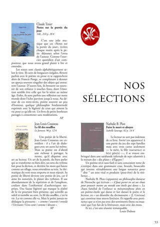 53
NOS
SÉLECTIONS
Jean-Louis Cousseau
Le fil des souffles
Le Jarosset, 96 p. 12 €
Une poésie de la liberté.
Jean-Louis Cousseau est co-
médien : il a l’air de dialo-
guer avec un autre lui-même.
Mais sa poésie est d’abord
une richesse à partager, la
sienne, qu’il dispense avec
art au lecteur. Un art de la parole, du bien parler
qui se transforme en bien dire, un sens du rythme
fait pour la diction, et derrière les mots qui fuient
comme un sillage, nous entendons sa voix. Sa thé-
matique du vent nous emporte et nous réjouit. Sa
poésie de liberté devient une poésie de jeu, car il
aime les sonorités, le plaisir des rythmes. Il use
abondamment de la répétition et de l’anaphore,
coulant dans l’uniformité d’authentiques sur-
prises. Une fausse légèreté qui masque la réalité
de la vie pourtant bien présente, qui scintille au
soleil et tremble au vent. Le fil des souffles, c’est la
vie. La vie comme elle va. Mais le poète jamais ne
dédaigne la pirouette : « comme / souvent / revoilà
/ l’écrivant / Gros-vent / comme / devant ».
				 AP
Claude Texier
Notes sur la portée du
jour
VdL, 210 p. 20 €
C’est une jolie mu-
sique que ces «Notes sur
la portée du jour», écrites
chaque matin après le pe-
tit- déjeuner, selon l’aveu
de l’auteur. Comme l’exer-
cice quotidien d’un com-
positeur, que nous avons grand plaisir à lire et
entendre.
Les textes sont classés alphabétiquement se-
lon le titre. Ils sont de longueurs inégales, flirtent
parfois avec le poème en prose et se rapprochent
alors de Francis Ponge, se complaisant à donner
un aperçu souvent singulier des objets qui entou-
rent l’auteur. D’autres fois, ils brossent un souve-
nir de son enfance à touches fines, dont l’émo-
tion semble être celle qui fut la nôtre au même
âge. Enfin, ils sont parfois une réflexion sur notre
monde dont l’écho parvient jusqu’à nous. Au dé-
tour de ces mini-récits, pointe souvent un peu
d’humour, quelque philosophie fondamentale
exprimée avec la légèreté de ceux qui aiment la
vie pour ce qu’elle est. Un livre de petits bonheurs
partagés à consommer sans modérations.
					 AP
Nathalie B. Plon
Faire le mort et aboyer
Isabelle Sauvage, 82 p. 14 €
Le lecteur ne sort pas indemne
de ce livre. Invité (en apparence) à
une partie du jeu des sept familles
mais avec trois cartes seulement
— la mère, la fille (narratrice) et
le(s) père(s) —, il se trouve em-
bringué dans une sarabande infernale de sept calamités à
la mesure des « dix plaies » d’Égypte !
Un poème-récit sans fard et sans concession tente de
s’extirper dans une grammaire crue, brutale, bousculée
qui invente véritablement une langue novatrice pour
“ dire ” un sens vital et produire (peut-être) de la rési-
lience…
Nathalie B. Plon s’apparente au philosophe-danseur
de Nietzsche qui écrivait : « il faut porter en soi un chaos
pour pouvoir mettre au monde une étoile qui danse ». Le
chaos familial de l’enfance se métamorphose alors en
un poème-étoile qui danse et fait danser le poète et le
lecteur, en « un désordre du dictionnaire » (J. Cocteau)
qui constitue tout œuvre littéraire. Et rappelle avec perti-
nence que ce n’est pas avec des sentiments (bons ou mau-
vais) que l’on fait de la littérature, mais avec des mots.
Et ici, c’est une réussite remarquable.
				 Louis Dubost
 
