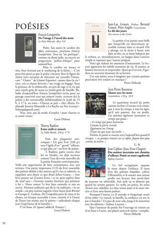 54
Jean Ciphan (Jean-Yvon Chapin)
Des sentiers incertains aux chemins
d'ailleurs. Poésie en mots vagabonds
Sydney Laurent
Ce bel octogénaire taquine
la muse depuis l'enfance. Il nous
livre des poèmes limpides, cultive
l'Alexandrin et le sonnet sans jamais
perdre son lecteur. Son savoir-faire
de jeunesse est admirable. Son style ne se dément pas
quand les années passent. Le verbe est précis, les mots
choisis avec subtilité. La rime sonne juste et le cœur sin-
cère se livre sans fausse pudeur.
Pourquoi l'auteur a-t-il attendu si longtemps avant
d'être édité ? Le travail, la famille, la confiance en soi, le
pas à franchir ? Un peu de tout cela, jusqu'à la rencontre
avec les éditions « Sydney Laurent ».
Que l'amateur de poésie lise l'ouvrage en travers ou
d'un bout à l'autre, son plaisir restera le même : complet.
				 Pierre Deberdt
Jean-Pierre Rousseau
Danse avec les mots
Lesartelierz, 110 p. 18 €
Le quatrième recueil du poète
nantais incline à l’amour et le conju-
gue à tous les temps, à tous les âges,
qu’il soit passion, fou ou perdu.
Les poèmes égrènent justement ce
temps qui passe :
« Le temps qui passe lentement
Comme la pierre ricoche
Également sur l’étang
D’une vie qui nous raccroche. »
Parfois, le poète se tourne vers l’aujourd’hui quand il
évoque « ces groupes entassés sur ce rafiot, fuyant leur pays
comme la misère. »
					 G. B.
Jean-Luc Grasset, Préface Bernard
Grasset. Flore Angèle, Couverture
Le dit des jours
Des sources et des Livres
La poésie n'est jamais aussi belle
que lorsqu'elle est directement ac-
cessible comme dans ce recueil. On
y plonge, on la récite à haute voix
dans sa tête, on se laisse balancer par
le rythme, et, immédiatement, on baigne dans l'univers
simple et reposant que l'auteur propose.
Voici qui séduira les amateurs d'instantanés. Le lec-
teur appréciera les subtils moments de vie. Il sourira, se
laissera émouvoir et surprendre. Quoi qu'il en soit, il gar-
dera un souvenir étonnant de sa lecture.
J'en suis même venu à imaginer que certains poèmes
pourraient être traduit en musique !			
				 Pierre Deberdt
Francis Lempérière
De l’image à l’envol des mots
Le Petit Véhicule, 40 p. 8 €
Poète, fais sauter le carafon des
idées convenues, proclame Francis
Lempérière. Tout un “art poétique”,
comme on disait jadis, ou encore un
programme “politic-éthique” pour
aujourd’hui.
Mais le carafon est tenace et
têtu, bien formaté par le marketing de la bêtise… C’est
peut-être pour ça que le poète s’incarne dans la figure du
clown (une occasion de réécouter sur youtube l’émou-
vant “ Clown ” de Gianni Esposito) : puiser dans la vie /
rires, cris et chants fervents / nez rouge en bagage. Sous
la grimace, de la mélancolie, un peu de rage et la vie qui
aura tantôt goût de strass ou tantôt goût de limaille. Ba-
ladin d’aujourd’hui, Francis Lempérière invite pour un
partage convivial ceux qui aiment (voire, écrivent de) la
poésie à des retrouvailles hebdomadaires le jeudi de 15
h. à 17 h. au resto « Chacun sa part » chez Alexia, Es-
planade Jeannie Mazurelle à La Roche sur Yon (contact :
fralemp@gmail.com).
Non, non, pas de mode d’emploi / pour chanter et
se sentir vivant.
				 Louis Dubost
Thierry Radière
Entre midi et minuit
La Table Ronde, 336 p. 17 €
Foin des plaquettes ano-
rexiques ! Un gros livre (336 p.)
sous l’égide d’un “ grand ” éditeur,
et qui plus est ! un livre de poésie.
T. Radière, guère connu chez
lui en Vendée, est déjà reconnu
comme l’une des voix nouvelles de
la poésie française contemporaine.
Voilà une opportunité de faire connaissance avec son
écriture. Une partie importante (1/3) du livre rassemble
des poèmes dédiés à des auteurs qu’il a lus et admirés, se
rappelant sans doute ce que disait Julien Gracq : « tout
livre pousse sur d’autres livres » et ne peut espérer faire
du neuf sans « l’énorme matière littéraire qui préexiste
à lui ». Notre auteur l’a fort bien entendu et mis en
œuvre. Homme ordinaire qui dit la vie ordinaire, « la vie
simple » un peu comme naguère à leur façon Jean Rivière
et Georges L. Godeau. De l’empathie pour les êtres et les
choses, un lexique accessible à tous, comme si à l’instar
de Tozan (un moine zen) le poème « radicalisait chaque
jour l’expérience de la banalité ».
C’est beau. Et (quasi) addictif. Essayez !
				 Louis Dubost
POÉSIES
 