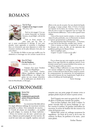 60
ROMANS
Paul de Rugy
L’espoir est un risque à courir
Vdl, 225 p. 18 €
Paul est très engagé. C’est aus-
si, comme beaucoup, un homme
heureux, un privilégié ; cela lui fait
mal.
Cela en ferait sourire cer-
tains mais pas lui. Tout ce
qui ce passe actuellement le dérange. Il veut com-
prendre, sinon apprendre et continuer à s’impliquer
dans ces événements qui nous dépassent et créent des
situations extrêmes où les plus démunis n’ont plus au-
cune chance.
Un chevalier de Malte ne peut que souffrir avec les
déshérités et s’interroger sur une certaine vacuité de ses
Michel Pelé
Causeries
et pépiements gourmands
autour d’Amuses Bouches
Vdl, 150 p. 22 €
La couverture fait déjà saliver.
Un régal, délicieux mélange de nourriture terrestre,
spirituelle et céleste. Une avalanche de recettes : «
Le Ceviche de céteaux sur amandines », ici qualifié
de perle d’algue. La citation de Dany Laferrière :
« Écrire c’est cuisiner avec des mots » prend tout son
sens. Déposez une petite poignée de criste-marine, (fe-
nouil de mer) dans une coupelle, enjolivez votre pré-
GASTRONOMIE
efforts et de ceux de ces pairs. Sur une charité de façade,
de passage, à temps compté. Alors, il l’écrit, il invente
une histoire où les héros, les victimes, vivent un enfer
dont ils vont se sortir en s’appuyant l’un sur l’autre. Ils
ont des histoires différentes : l’une se relève quand l’autre
s’abîme.
Cela en fera encore sourire certains, ce sont aussi les
valeurs les plus profondes, avec ici l’humanité, la charité
et l’amour, qui permettent ce double sauvetage.
De quoi persévérer dans l’humanitaire... et l’écriture,
car tout cela est fort bien fait, sensible, juste, sincère.
Cela se termine au Liban, si éprouvé lui aussi, où
les français ont tenu un rôle, un des épicentres des
problèmes politiques du Moyen Orient.
Paul s’y implique aussi...
L’espoir ? Le pari ? L’enjeu est de taille !
				 JR
Alain R.P. Bach
L’or des Vendéens
L’atlantide, 322 p. 20 €
L’épopée d’un jeune Vendéen
au service de la République
1793. Louis-Marie Guérin,
Officier républicain originaire des
Sables-d’Olonne, est chargé d’en-
quêter sur une attaque meurtrière
de la malle-poste aux abords de la
forêt de Brocéliande, en Bretagne.
Il ne se doute pas que cette enquête sera le point de
départ d’une saga échevelée où, piégé par naïveté, il sera
entraîné comme par le courant puissant d’un torrent, au
cœur d’une guerre civile sans merci.
Blancs et Bleus s’affrontent au cœur d’une Révolu-
tion souvent ambiguë où courage et corruption se cô-
toient. Le héros découvre dans les deux camps la cruauté,
les compromissions, les reniements, les incompétences,
mais aussi la hauteur de vue, la générosité, l’esprit de sa-
crifice et la défense de l’intérêt général.
				 Xavier Armange
sentation avec une petite grappe de tomates cerises et
quelques pétales de pois de senteur et pavots cornus.
Paul Gauguin met aussi son grain de sel : Porter
des fleurs à l’oreille pour entendre leur parfum.
Tout est bien expliqué, clair, facile à réaliser. La
poésie virevolte dans un joyeux badinage. Le me-
lon courtise le jambon, les gambas chatouillent les
encornets, la racine de bardane fait des avances à la
crème de haricots verts.
Michel Pelé, artiste né, mélange savamment les
ingrédients : les fruits de la terre et de la mer, les
couleurs, les fleurs, les parfums et les mots... pour
notre plaisir.
				 Eveline Thomer
 