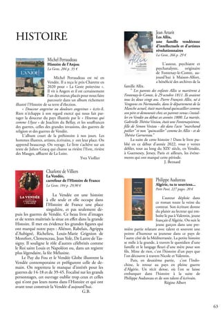 63
HISTOIRE
Philippe Audureau
Algérie, tu te souviens...
Petit Pavé, 227 pages. 20 €
L’auteur déploie dans
ce roman toute la veine du
conteur. Son écriture donne
du plaisir au lecteur qui em-
boîte le pas à Valentin, jeune
français d’Algérie. On suit le
jeune garçon dans une pre-
mière partie relatant avec talent et souvent une
pointe d’humour sa jeunesse dans ce pays de
l’autre côté de la Méditerranée. La petite histoire
se mêle à la grande, à travers le quotidien d’une
famille et le langage fleuri d’une mère pour son
fils. Mine de rien, c’est l’histoire d’un pays que
l’on découvre à travers Nicole et Valentin.
Puis, en deuxième partie, c’est l’Indo-
chine, le retour au pays en pleine guerre
d’Algérie. Un récit dense, où l’on se laisse
embarquer dans l’histoire à la suite de
Philippe Audureau et de son talent d’écrivain.
			 Régine Albert
Michel Perraudeau
Histoire de l'Anjou
La Geste, 204 p. 35 €
Michel Perraudeau est né en
Vendée. Il a reçu le prix Charette en
2020 pour « La Geste poitevine ».
Il vit à Angers et il est certainement
l'un des mieux placés pour nous faire
parcourir dans un album richement
illustré l'Histoire de sa terre d'élection.
« Douceur angevine ou douleurs angevines » écrit-il.
Rien n'échappe à son regard exercé qui nous fait par-
tager la douceur du pays illustrée par le « Heureux qui
comme Ulysse » de Joachim du Bellay, et les souffrances
des guerres, celles des grandes invasions, des guerres de
religion et des guerres de Vendée.
L'album court de la préhistoire à nos jours. Les
hommes illustres, artistes, écrivains, y ont leur place. On
apprend beaucoup. On voyage. Le livre s'achève sur un
texte de Julien Gracq qui chante sa rivière l'Evre, rivière
des Mauges, affluent de La Loire.
Yves Viollier
Charlotte de Villiers
La Vendée,
carrefour de l’Histoire de France
La Geste, 184 p. 29,90 €
La Vendée est une histoire
à elle seule et elle occupe dans
l’Histoire de France une place
singulière, et pas seulement de-
puis les guerres de Vendée. Ce beau livre d’images
et de textes maîtrisés la situe en effet dans la grande
Histoire. Il met en évidence les grandes figures qui
ont marqué notre pays : Aliénor, Rabelais, Agrippa
d’Aubigné, Richelieu, Louis-Marie Grignion de
Montfort, Clemenceau, Jean Yole, De Lattre de Tas-
signy. Il souligne le rôle d’autres célébrités comme
le Roi saint Louis et Napoléon ou, dans un registre
plus légendaire, la fée Mélusine.
Le Puy du Fou et le Vendée Globe illustrent la
Vendée contemporaine et préfigurent celle de de-
main. On regrettera le manque d’intérêt pour les
guerres de 14-18 et de 39-45. Focalisé sur les grands
personnages, cet ouvrage oublie trop ceux et celles
qui n’ont pas leurs noms dans l’Histoire et qui ont
avant tout construit la Vendée d’aujourd’hui.
					 G.B.
Jean Artarit
Les Allix,
une famille vendéenne
d'intellectuels et d'artistes
révolutionnaires
La Geste, 266 p. 29 €
L'auteur, psychiatre et
psychanalyste, originaire
de Fontenay-le-Comte, au-
jourd'hui à Maison-Alfort,
a bénéficié des archives de la
famille Allix.
" Les parents des enfants Allix se marièrent à
Fontenay-le-Comte, le 29 octobre 1811. Ils avaient
tous les deux vingt ans. Pierre François Allix, né à
Vengeons en Normandie, dans le département de la
Manche actuel, était marchand quincaillier comme
son père et demeurait chez ses parents venus s'instal-
ler en Vendée au début ses années 1800. La mariée,
Gabrielle Thérèse Vexiau, était une Fontenaysienne,
fille de Simon Vexiau - dit dans l'acte "marchand
poêlier" et non "quincailler" comme les Allix - et de
Thérèse Garnereau."
La suite de cette histoire ? Dans le livre pu-
blié en ce début d'année 2022, vous y verrez
défiler, tout au long du XIXe
siècle, en Vendée,
à Guernesey, Jersey, Paris et ailleurs, les événe-
ments qui ont marqué cette période.
			 J. Bernard
 