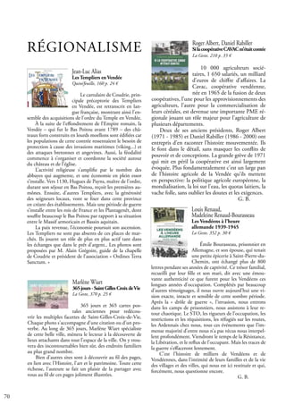 70
Louis Renaud,
Madeleine Renaud-Bourasseau
Les Vendéens à l’heure
allemande 1939-1945
La Geste, 352 p. 30 €
Émile Bourasseau, prisonnier en
Allemagne, et son épouse, qui tenait
une petite épicerie à Saint-Pierre-du-
Chemin, ont échangé plus de 800
lettres pendant ses années de captivité. Ce trésor familial,
recueilli par leur fille et son mari, dit avec une émou-
vante authenticité ce que furent pour les Vendéens ces
longues années d’occupation. Complétés par beaucoup
d’autres témoignages, il nous ouvre aujourd’hui une vi-
sion exacte, intacte et sensible de cette sombre période.
Après la « drôle de guerre », l’invasion, nous entrons
dans les camps de prisonniers, nous assistons à leur re-
tour chaotique. Le STO, les rigueurs de l’occupation, les
restrictions et les réquisitions, les réfugiés sur les routes,
les Ardennais chez nous, tous ces événements que l’im-
mense majorité d’entre nous n’a pas vécus nous interpel-
lent profondément. Viendront le temps de la Résistance,
la Libération, et le reflux de l’occupant. Mais les traces de
la guerre s’effaceront lentement.
C’est l’histoire de milliers de Vendéens et de
Vendéennes, dans l’intimité de leurs familles et de la vie
des villages et des villes, qui nous est ici restituée et qui,
forcément, nous questionne encore.			
					 G. B.
Roger Albert, Daniel Rabiller
SilacoopérativeCAVACm’étaitcontée
La Geste, 210 p. 35 €
10 000 agriculteurs socié-
taires, 1 650 salariés, un milliard
d’euros de chiffre d’affaires. La
Cavac, coopérative vendéenne,
née en 1965 de la fusion de deux
coopératives, l’une pour les approvisionnements des
agriculteurs, l’autre pour la commercialisation de
leurs céréales, est devenue une importante PME ré-
gionale jouant un rôle majeur pour l’agriculture de
plusieurs départements.
Deux de ses anciens présidents, Roger Albert
(1971 - 1985) et Daniel Rabiller (1986 - 2000) ont
entrepris d’en raconter l’histoire mouvementée. Ils
le font dans le détail, sans masquer les conflits de
pouvoir et de conceptions. La grande grève de 1971
qui mit en péril la coopérative est ainsi largement
évoquée. Plus fondamentalement c’est un large pan
de l’histoire agricole de la Vendée qu’ils mettent
en perspective: la politique agricole européenne, la
mondialisation, la loi sur l’eau, les quotas laitiers, la
vache folle, sans oublier les doutes et les exigences.
					 G. B.
RÉGIONALISME
Marlène Wiart
365jours-SaintGillesCroixdeVie
La Geste, 370 p. 25 €
365 jours et 365 cartes pos-
tales anciennes pour redécou-
vrir les multiples facettes de Saint-Gilles-Croix-de-Vie.
Chaque photo s'accompagne d'une citation ou d'un pro-
verbe. Au long de 365 jours, Marlène Wiart spécialiste
de cette belle ville, mènera le lecteur à la découverte de
lieux attachants dans tout l'espace de la ville. On y trou-
vera des incontournables bien sûr, des endroits familiers
au plus grand nombre.
Bien d'autres sites sont à découvrir au fil des pages,
en lien avec l'Histoire, l'art et le patrimoine. Toute cette
richesse, l'auteure se fait un plaisir de la partager avec
vous au fil de ces pages joliment illustrées.
Jean-Luc Alias
Les Templiers en Vendée
Quint’feuille, 160 p. 24 €
Le cartulaire de Coudrie, prin-
cipale préceptorie des Templiers
en Vendée, est retranscrit en lan-
gue française, montrant ainsi l'en-
semble des acquisitions de l'ordre du Temple en Vendée.
À la suite de l’effondrement de l’Empire romain, la
Vendée – qui fut le Bas Poitou avant 1789 – des châ-
teaux forts construits en lourds moellons sont édifiées car
les populations de cette contrée ressentaient le besoin de
protection à cause des invasions maritimes (viking...) et
des attaques bretonnes et angevines. Aussi, la féodalité
commence à s’organiser et coordonne la société autour
du château et de l’église.
L’activité religieuse s’amplifie par le nombre des
abbayes qui augmente, et une économie en plein essor
s’installe. Vers 1130, Hugues de Payns, maître de l’ordre,
durant son séjour en Bas Poitou, reçoit les premières au-
mônes. Ensuite, d’autres Templiers, avec la générosité
des seigneurs locaux, vont se fixer dans cette province
en créant des établissements. Mais une période de guerre
s’installe entre les rois de France et les Plantagenêt, dont
souffre beaucoup le Bas Poitou par rapport à sa situation
entre le Massif armoricain et Bassin aquitain.
La paix revenue, l’économie poursuit son ascension.
Les Templiers ne sont pas absents de ces places de mar-
chés. Ils jouent un rôle de plus en plus actif tant dans
les échanges que dans le prêt d’argent.. Les photos sont
proposées par M. Alain Grégoire, guide de la chapelle
de Coudrie et président de l’association « Ordines Terra
Sanctum. «
 