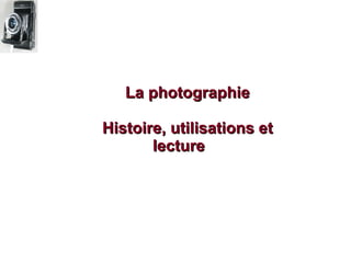 La photographie

Histoire, utilisations et
       lecture
 