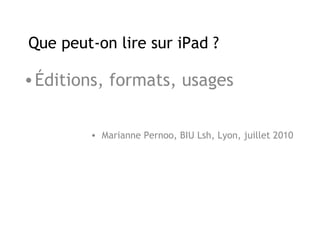 Que peut-on lire sur iPad ?

• Éditions, formats, usages


        • Marianne Pernoo, BIU Lsh, Lyon, juillet 2010
 