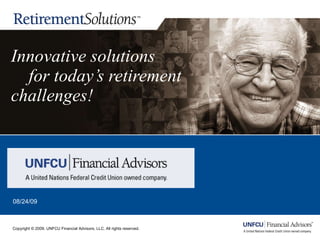 Innovative solutions    for today’s retirement challenges! 08/24/09 Copyright © 2009. UNFCU Financial Advisors, LLC. All rights reserved.  